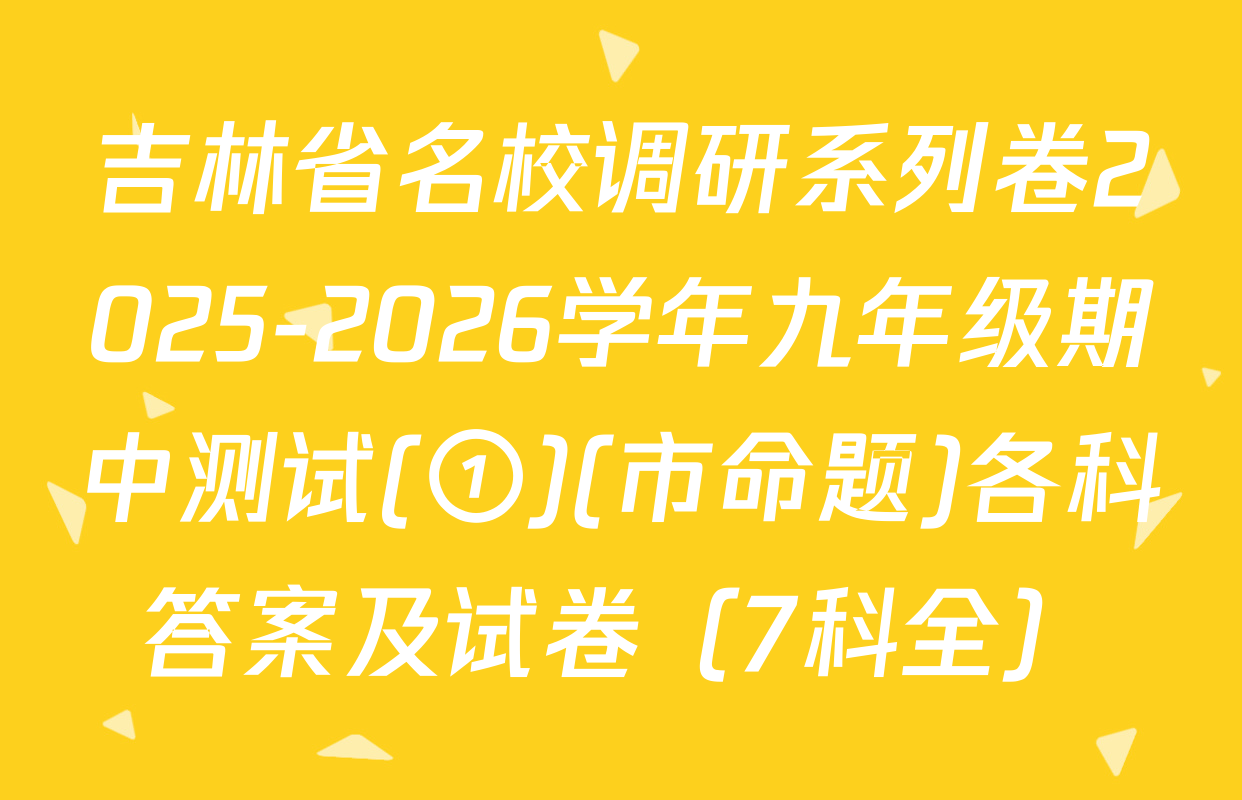 吉林省名校调研系列卷2025-2026学年九年级期中测试(①)(市命题)各科答案及试卷（7科全）