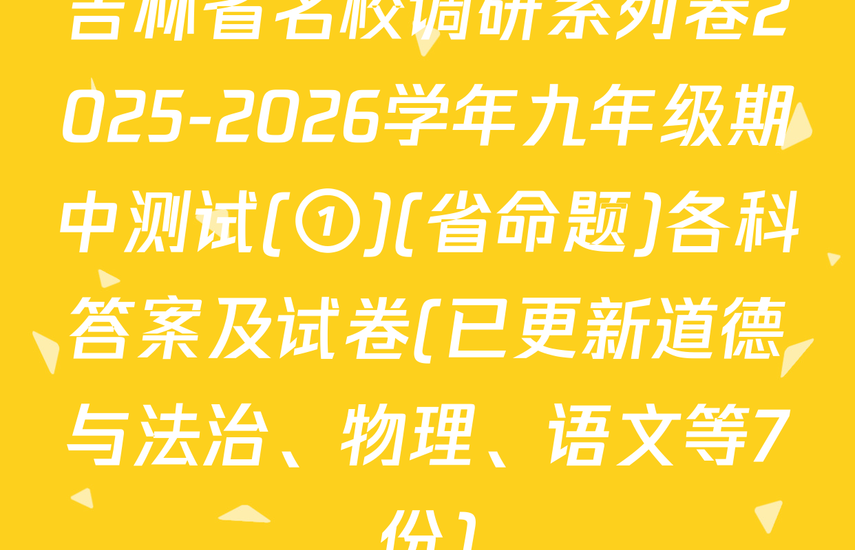 吉林省名校调研系列卷2025-2026学年九年级期中测试(①)(省命题)各科答案及试卷(已更新道德与法治、物理、语文等7份)