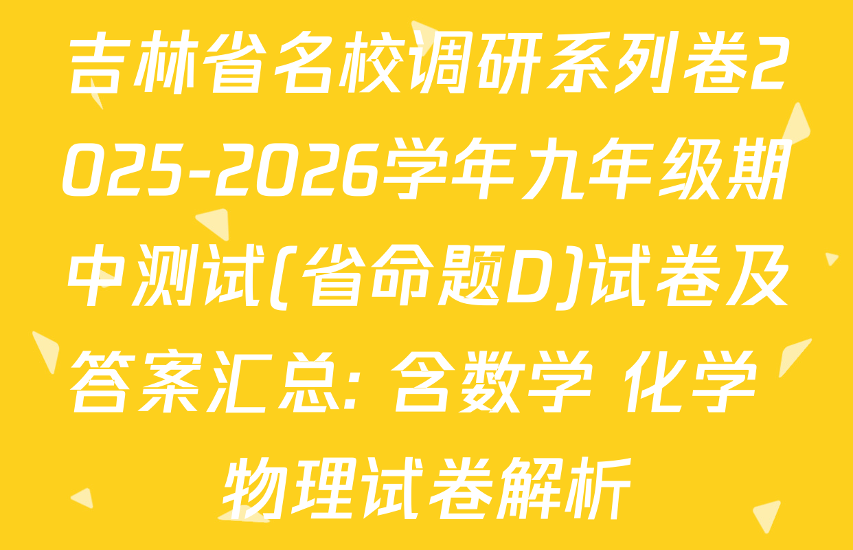 吉林省名校调研系列卷2025-2026学年九年级期中测试(省命题D)试卷及答案汇总: 含数学 化学 物理试卷解析