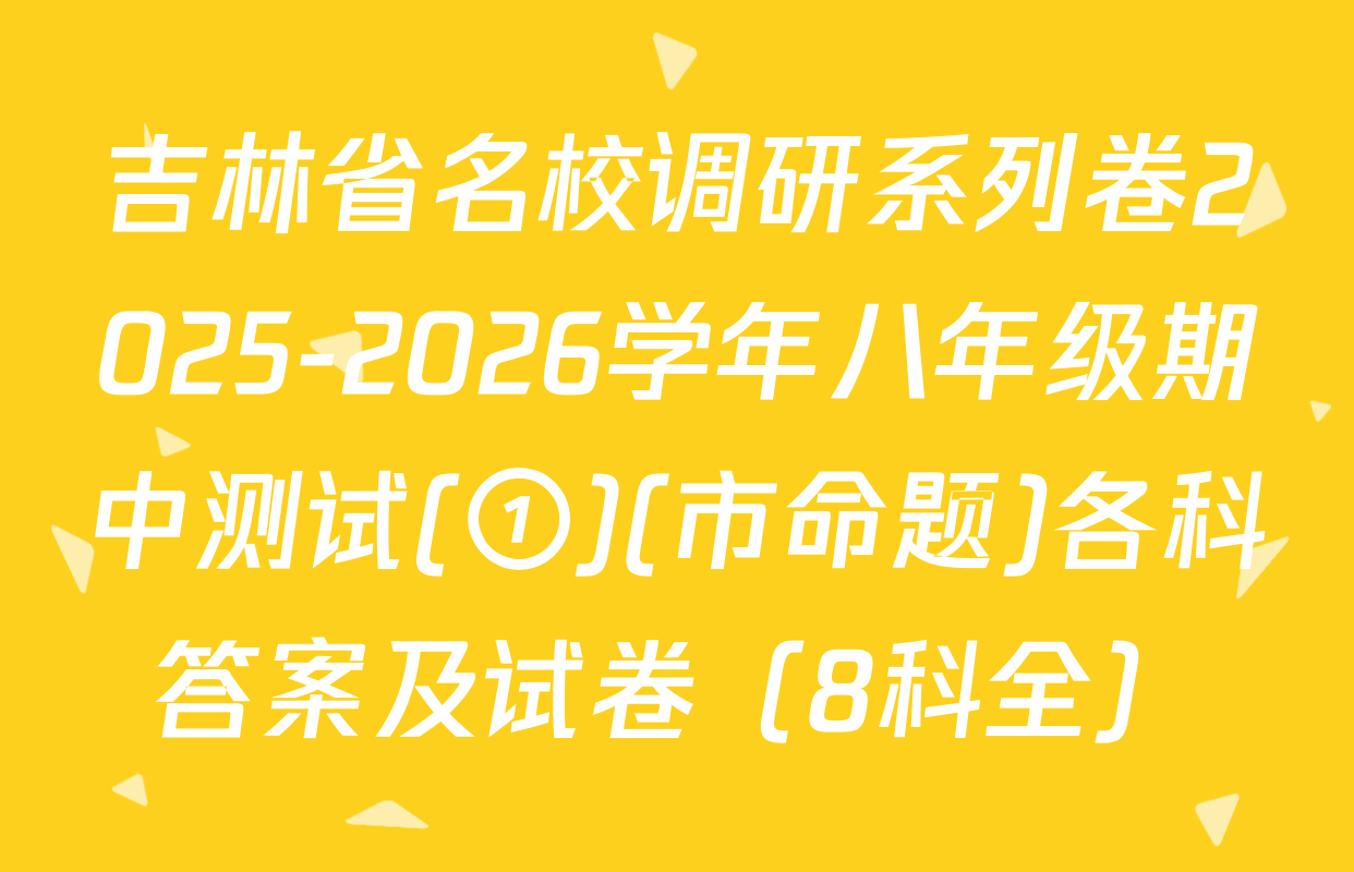 吉林省名校调研系列卷2025-2026学年八年级期中测试(①)(市命题)各科答案及试卷（8科全）