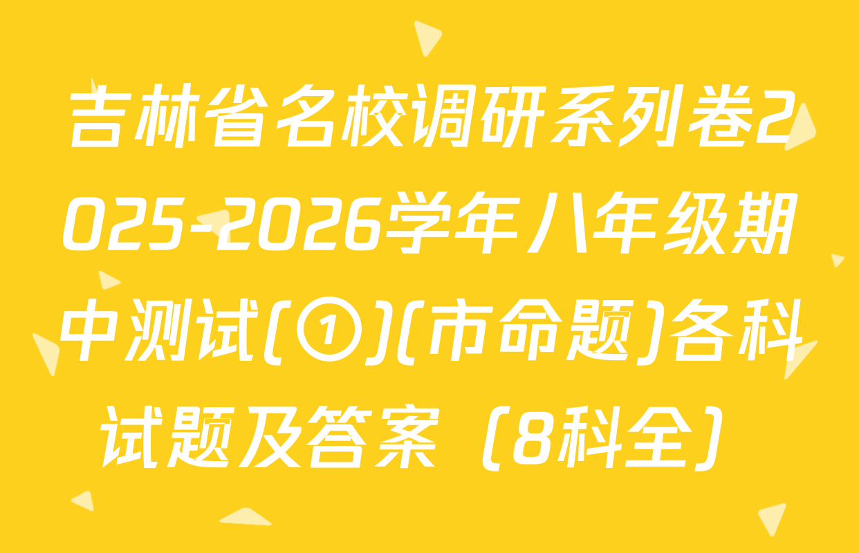 吉林省名校调研系列卷2025-2026学年八年级期中测试(①)(市命题)各科试题及答案（8科全）