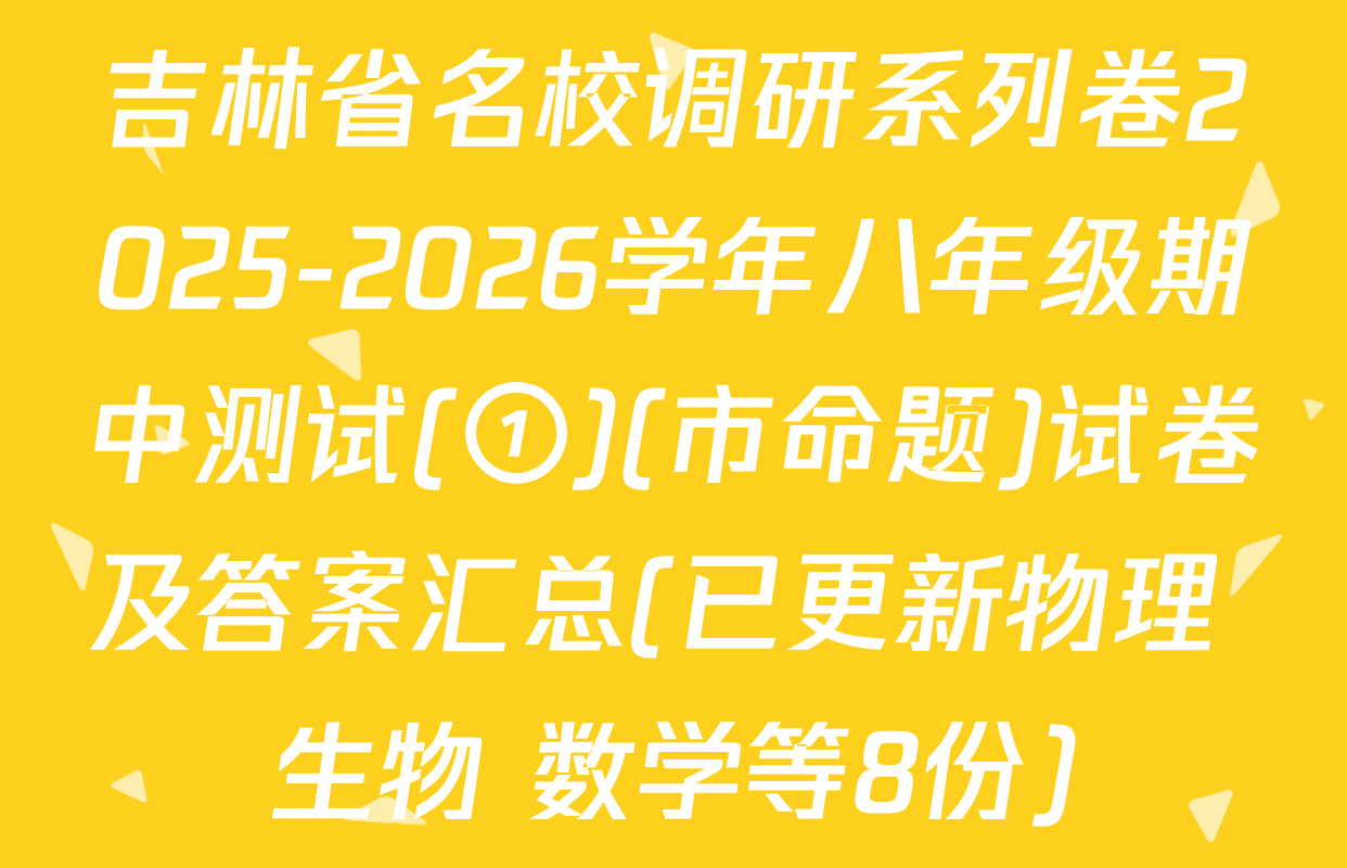 吉林省名校调研系列卷2025-2026学年八年级期中测试(①)(市命题)试卷及答案汇总(已更新物理 生物 数学等8份)