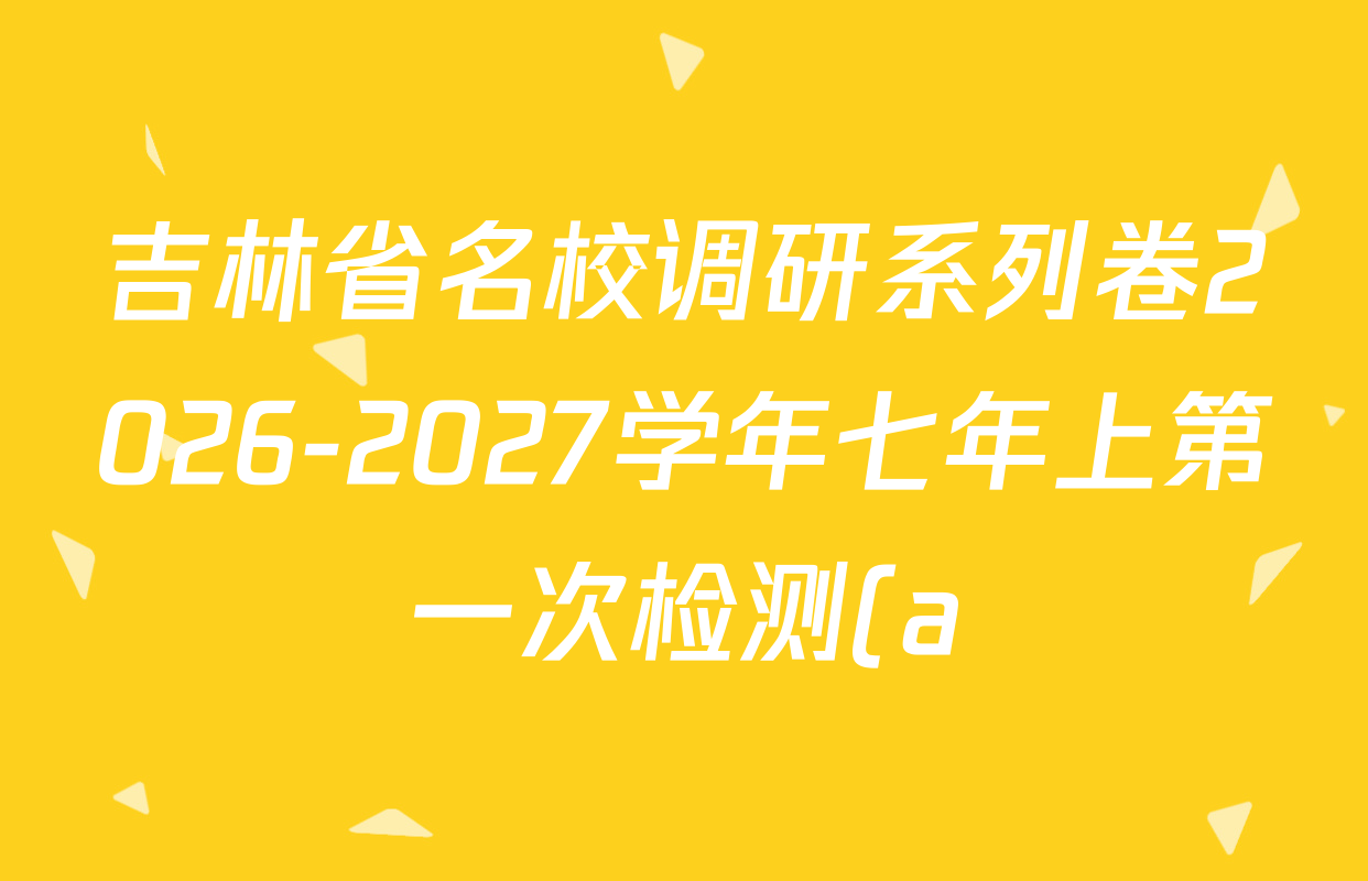 吉林省名校调研系列卷2026-2027学年七年上第一次检测(a)各科答案及试卷(已更新道德与法治 历史 英语等7份) 吉林省名校调研系列卷2026-2027学年七年上第一次检测(a)各科答案及试卷(已更新道德与法治 历史 英语等7份)