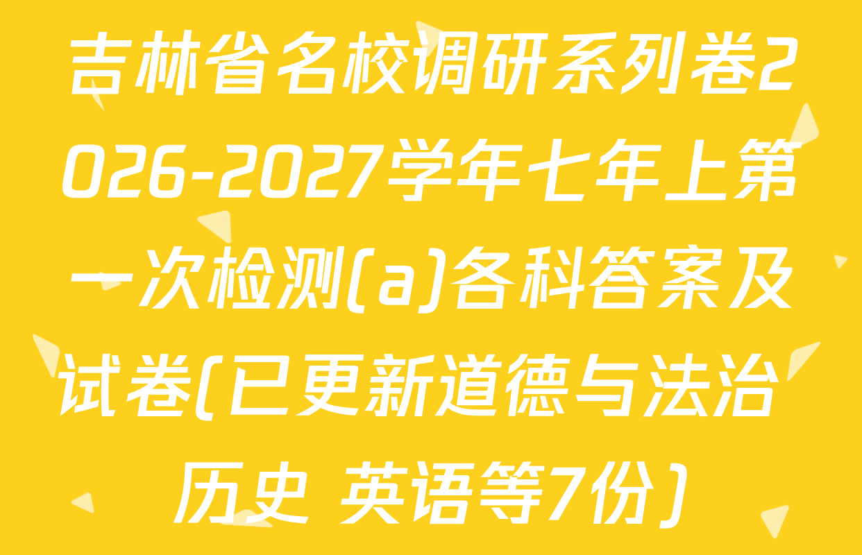 吉林省名校调研系列卷2026-2027学年七年上第一次检测(a)各科答案及试卷(已更新道德与法治 历史 英语等7份)