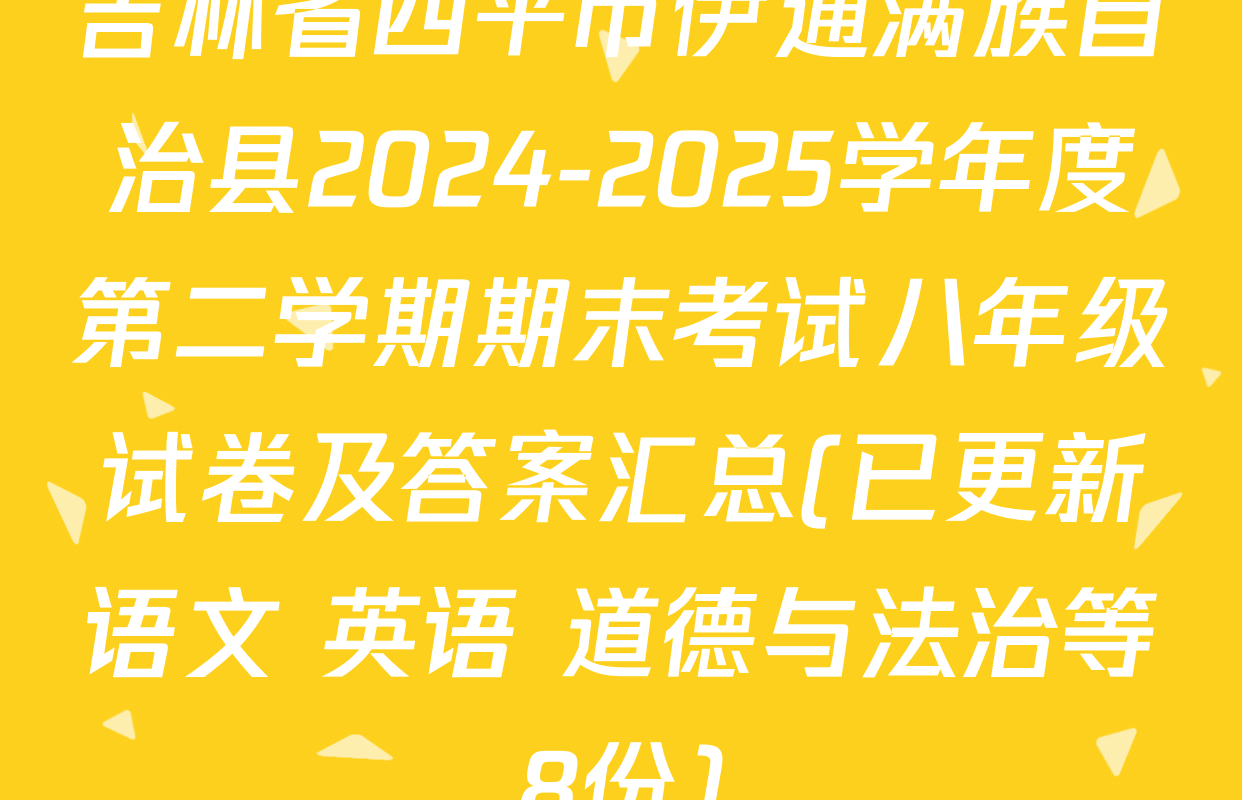 吉林省四平市伊通满族自治县2024-2025学年度第二学期期末考试八年级试卷及答案汇总(已更新语文 英语 道德与法治等8份)