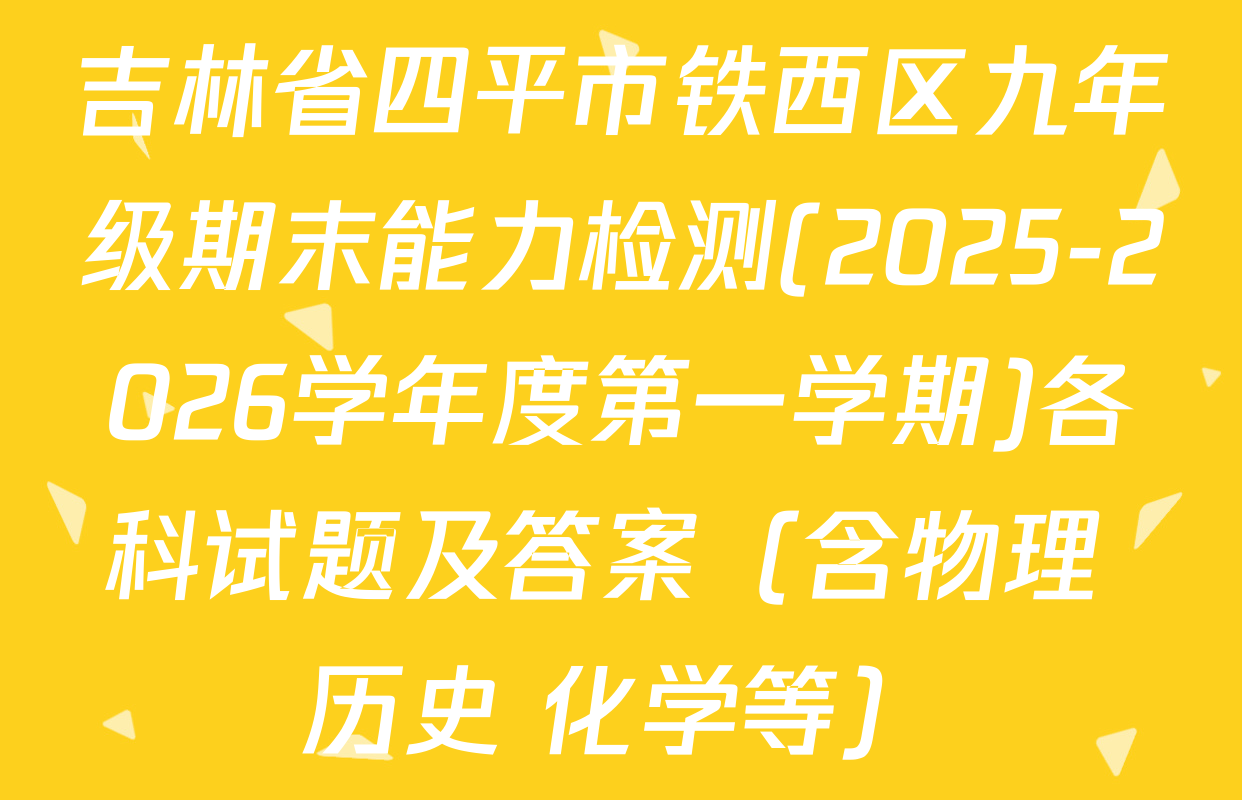 吉林省四平市铁西区九年级期末能力检测(2025-2026学年度第一学期)各科试题及答案（含物理 历史 化学等）