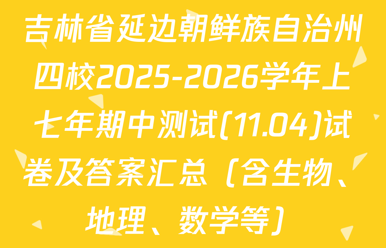 吉林省延边朝鲜族自治州四校2025-2026学年上七年期中测试(11.04)试卷及答案汇总（含生物、地理、数学等）