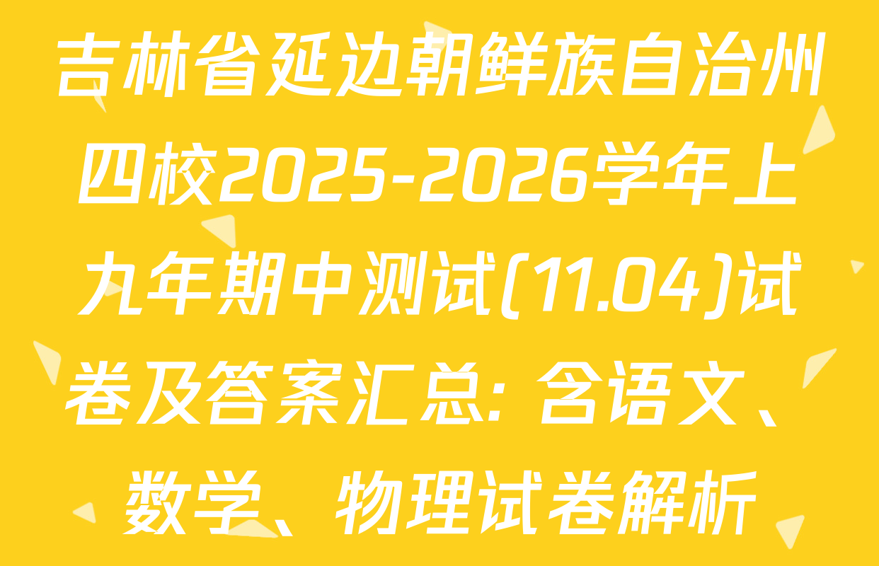 吉林省延边朝鲜族自治州四校2025-2026学年上九年期中测试(11.04)试卷及答案汇总: 含语文、数学、物理试卷解析
