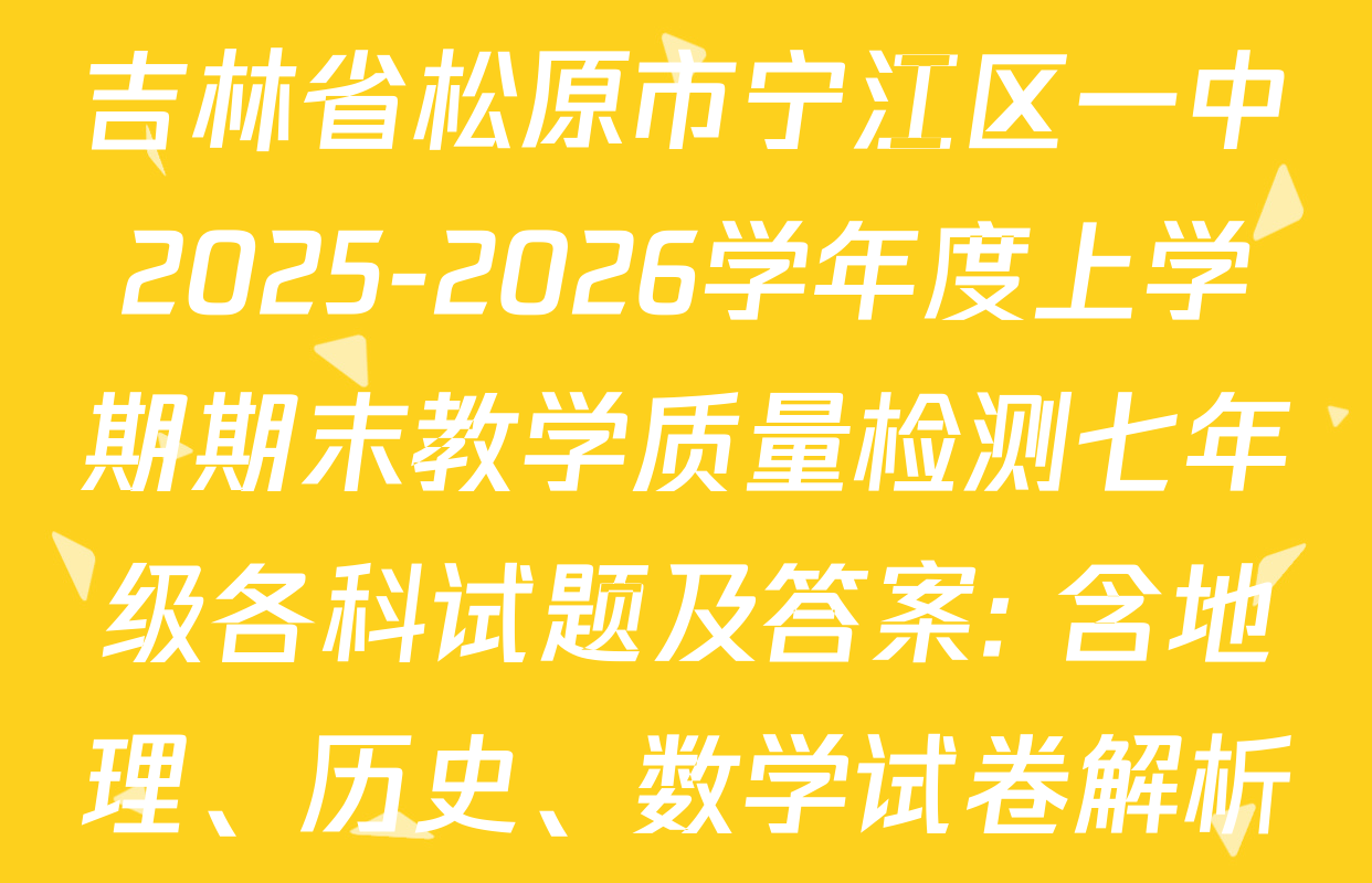 吉林省松原市宁江区一中2025-2026学年度上学期期末教学质量检测七年级各科试题及答案: 含地理、历史、数学试卷解析