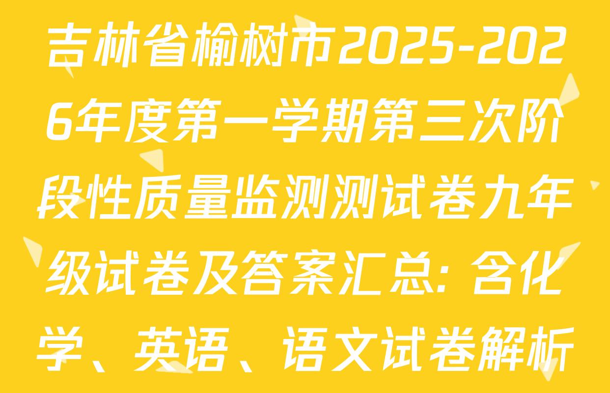 吉林省榆树市2025-2026年度第一学期第三次阶段性质量监测测试卷九年级试卷及答案汇总: 含化学、英语、语文试卷解析
