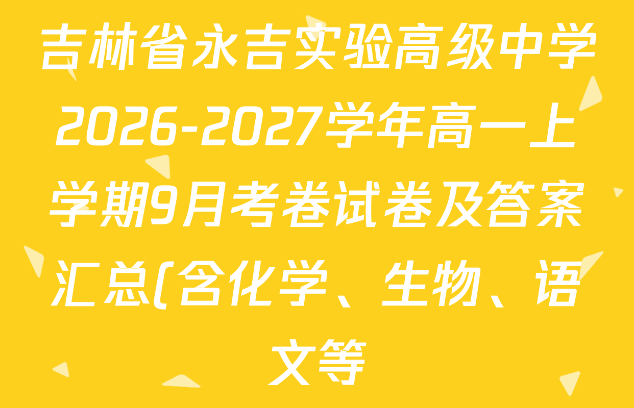 吉林省永吉实验高级中学2026-2027学年高一上学期9月考卷试卷及答案汇总(含化学、生物、语文等) 吉林省永吉实验高级中学2026-2027学年高一上学期9月考卷试卷及答案汇总(含化学、生物、语文等)