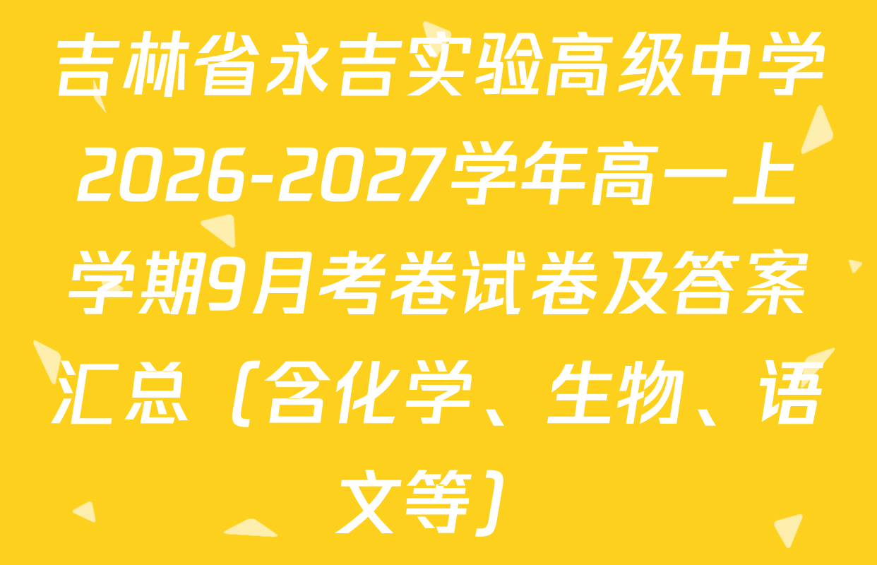 吉林省永吉实验高级中学2026-2027学年高一上学期9月考卷试卷及答案汇总（含化学、生物、语文等）