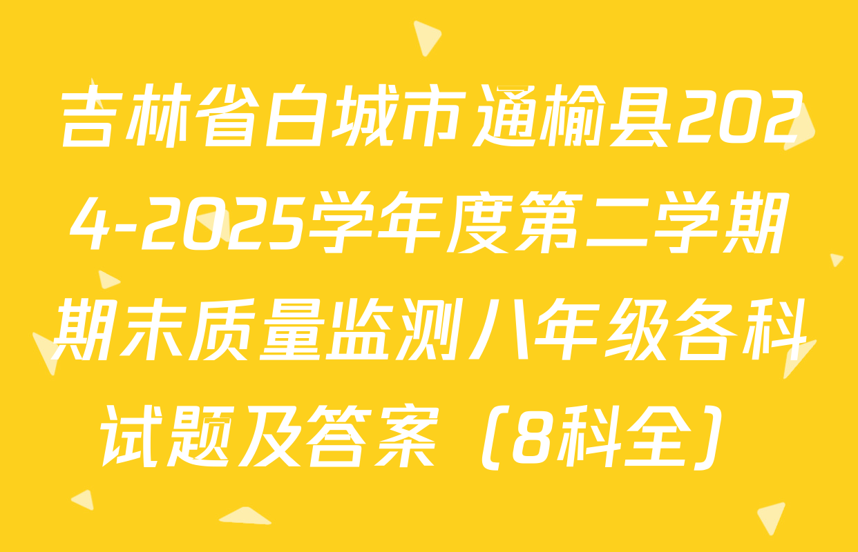 吉林省白城市通榆县2024-2025学年度第二学期期末质量监测八年级各科试题及答案（8科全）