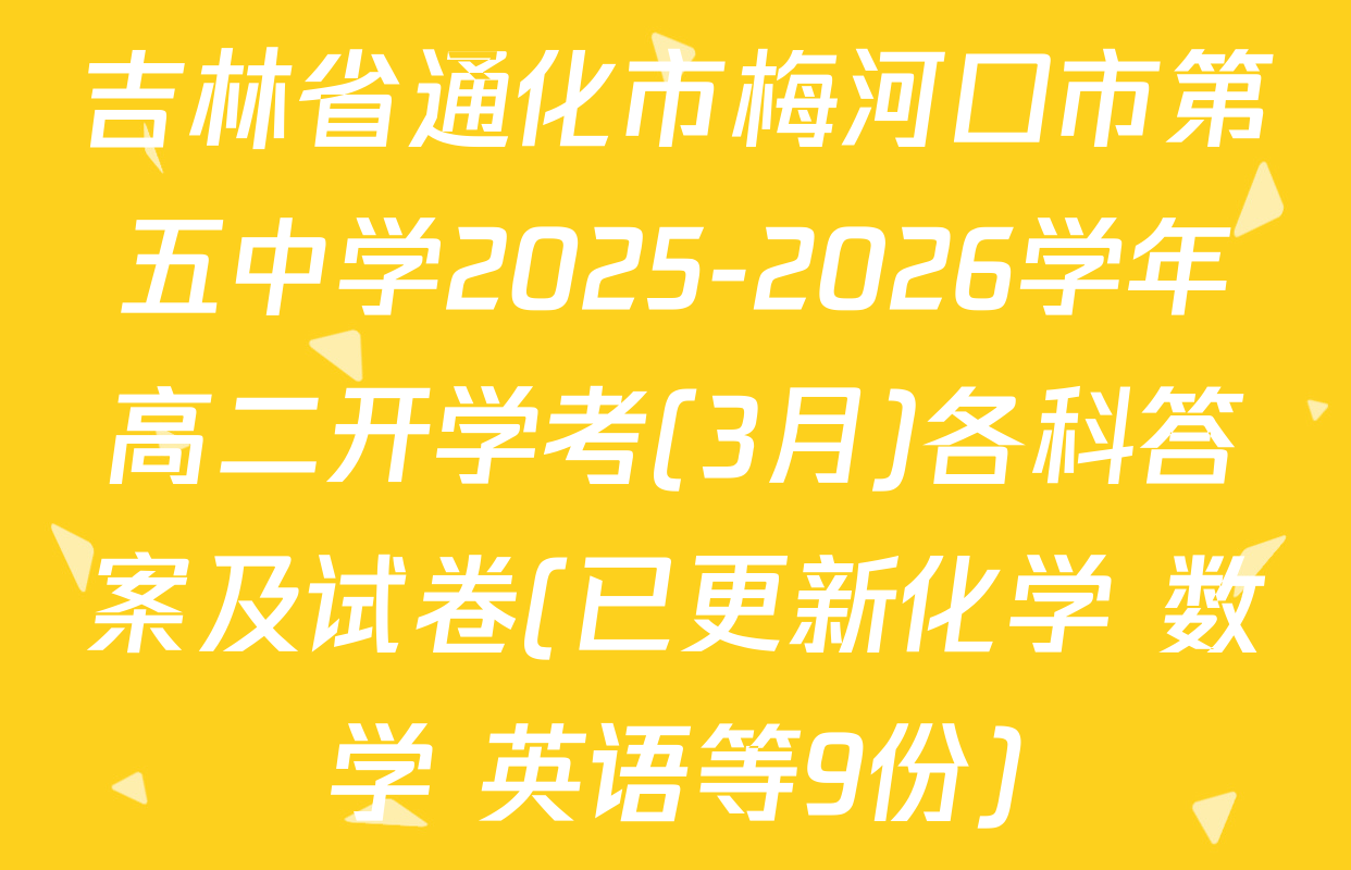 吉林省通化市梅河口市第五中学2025-2026学年高二开学考(3月)各科答案及试卷(已更新化学 数学 英语等9份)