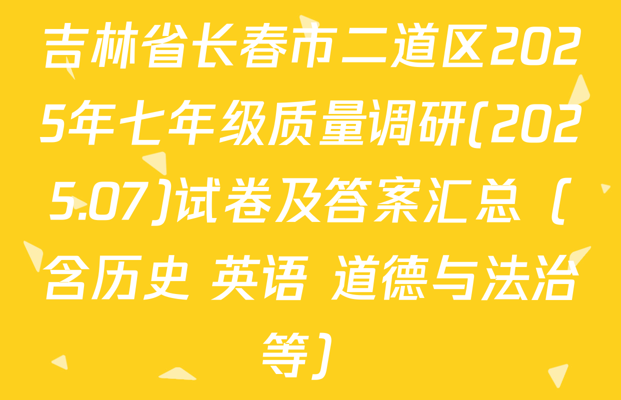 吉林省长春市二道区2025年七年级质量调研(2025.07)试卷及答案汇总（含历史 英语 道德与法治等）