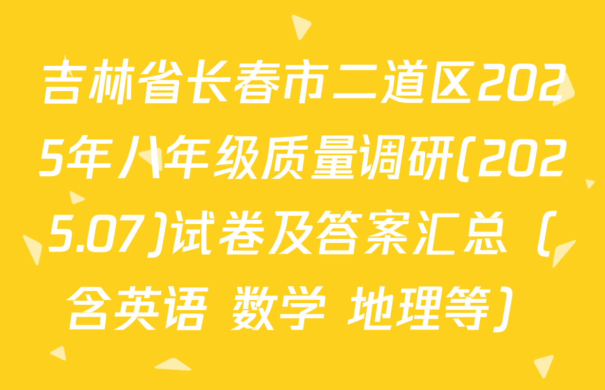 吉林省长春市二道区2025年八年级质量调研(2025.07)试卷及答案汇总（含英语 数学 地理等）