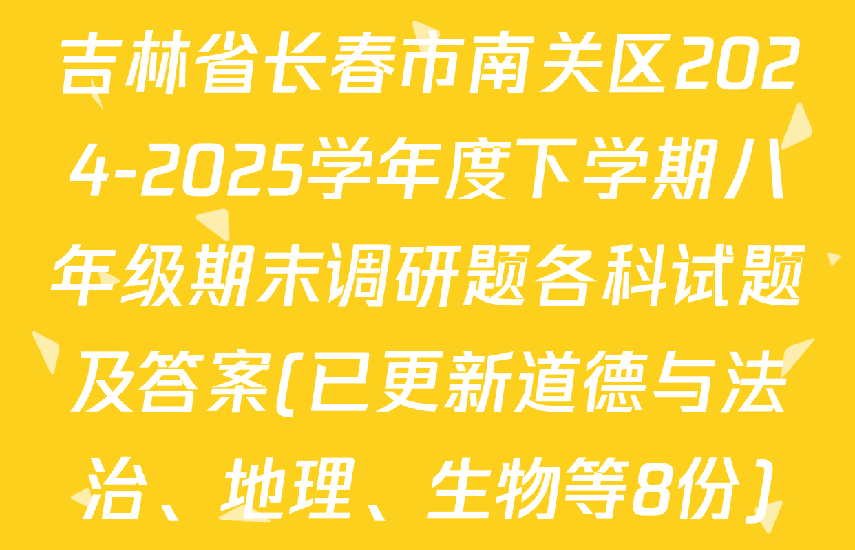 吉林省长春市南关区2024-2025学年度下学期八年级期末调研题各科试题及答案(已更新道德与法治、地理、生物等8份)