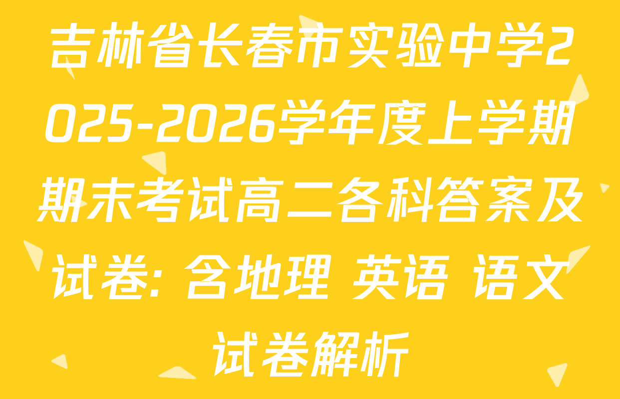 吉林省长春市实验中学2025-2026学年度上学期期末考试高二各科答案及试卷: 含地理 英语 语文试卷解析
