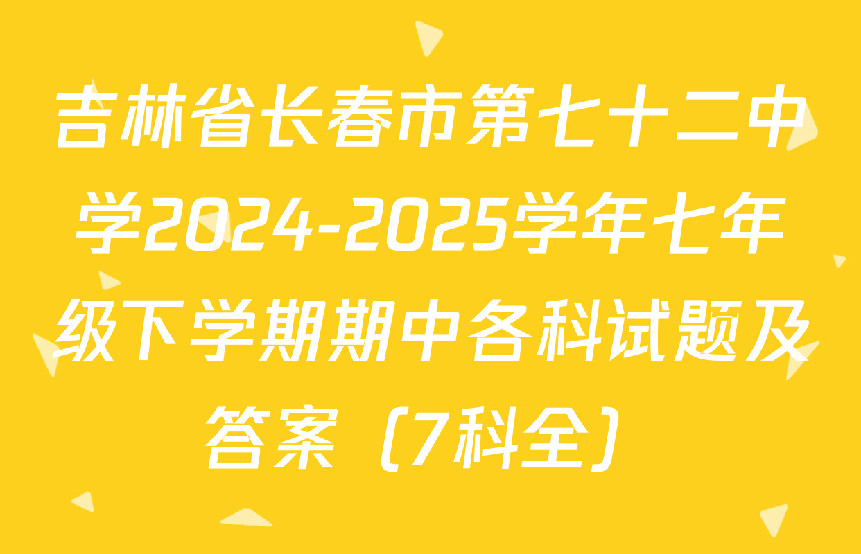 吉林省长春市第七十二中学2024-2025学年七年级下学期期中各科试题及答案（7科全）