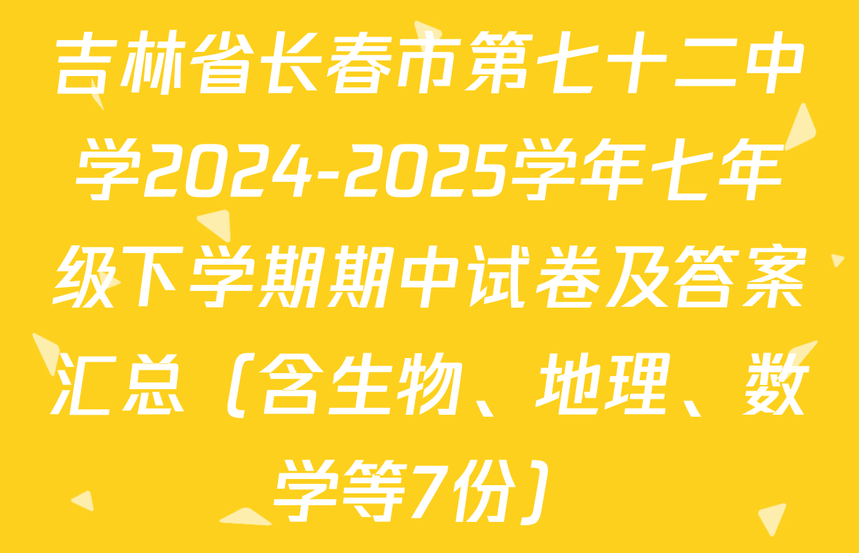 吉林省长春市第七十二中学2024-2025学年七年级下学期期中试卷及答案汇总（含生物、地理、数学等7份）