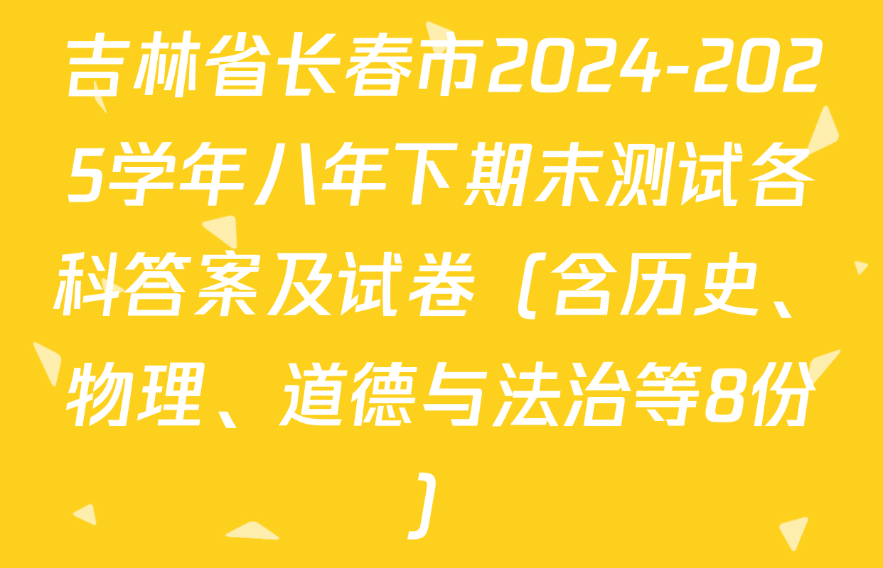 吉林省长春市2024-2025学年八年下期末测试各科答案及试卷（含历史、物理、道德与法治等8份）