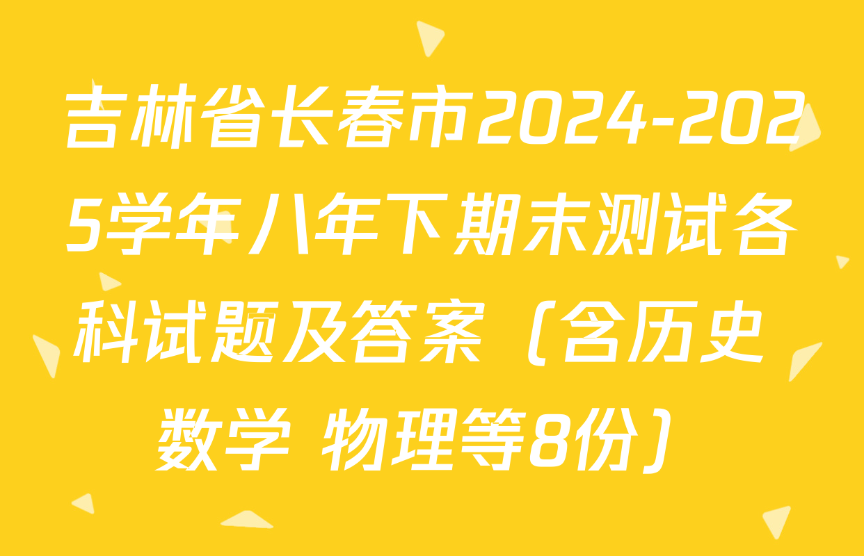 吉林省长春市2024-2025学年八年下期末测试各科试题及答案（含历史 数学 物理等8份）