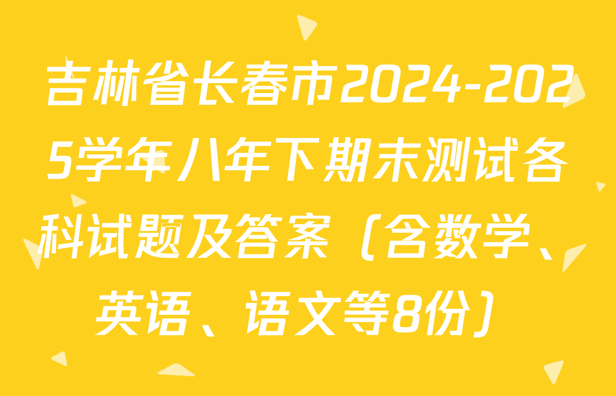 吉林省长春市2024-2025学年八年下期末测试各科试题及答案（含数学、英语、语文等8份）