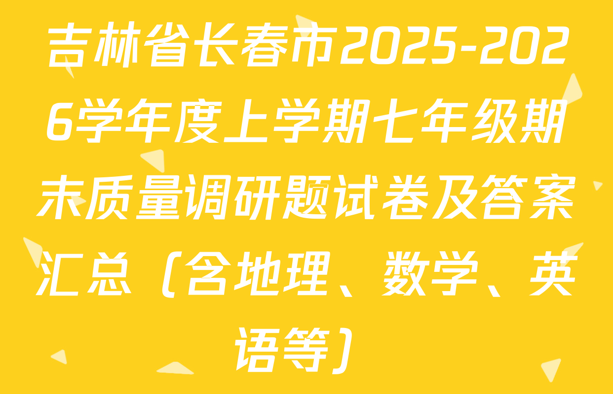 吉林省长春市2025-2026学年度上学期七年级期末质量调研题试卷及答案汇总（含地理、数学、英语等）