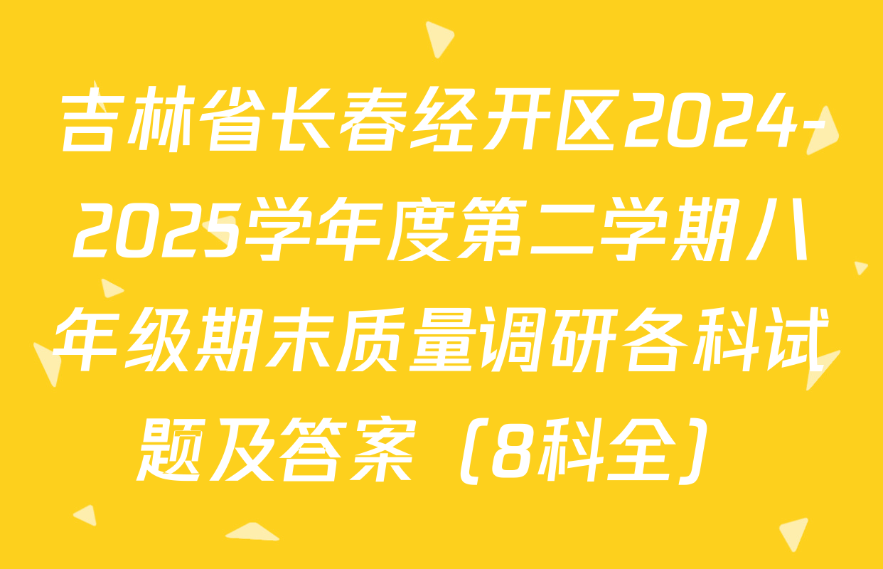 吉林省长春经开区2024-2025学年度第二学期八年级期末质量调研各科试题及答案（8科全）