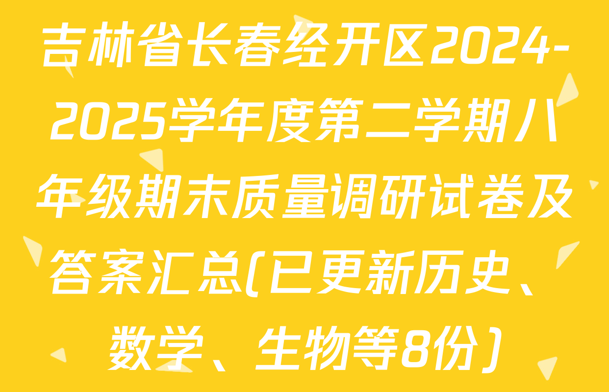 吉林省长春经开区2024-2025学年度第二学期八年级期末质量调研试卷及答案汇总(已更新历史、数学、生物等8份)