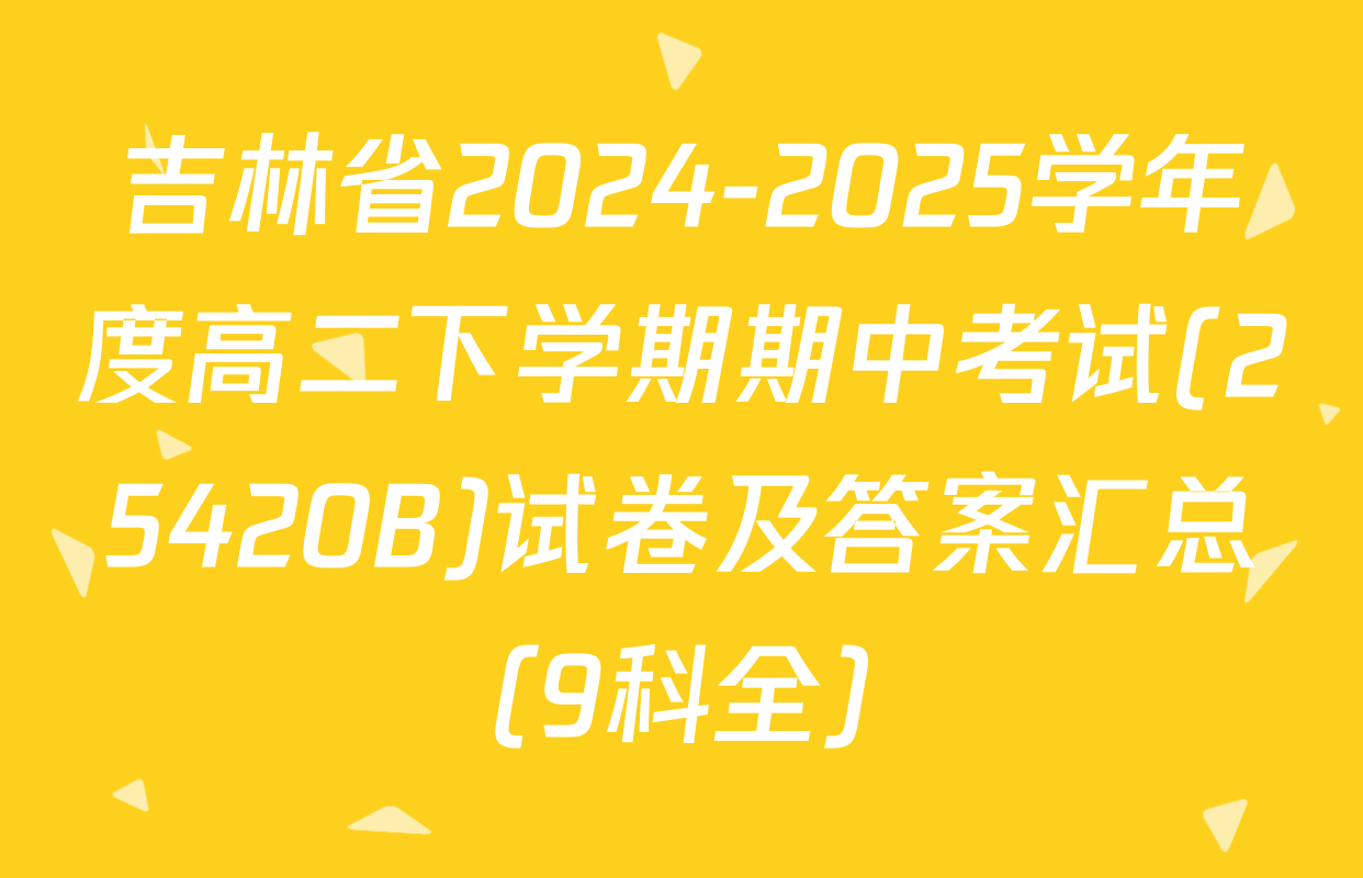 吉林省2024-2025学年度高二下学期期中考试(25420B)试卷及答案汇总（9科全）