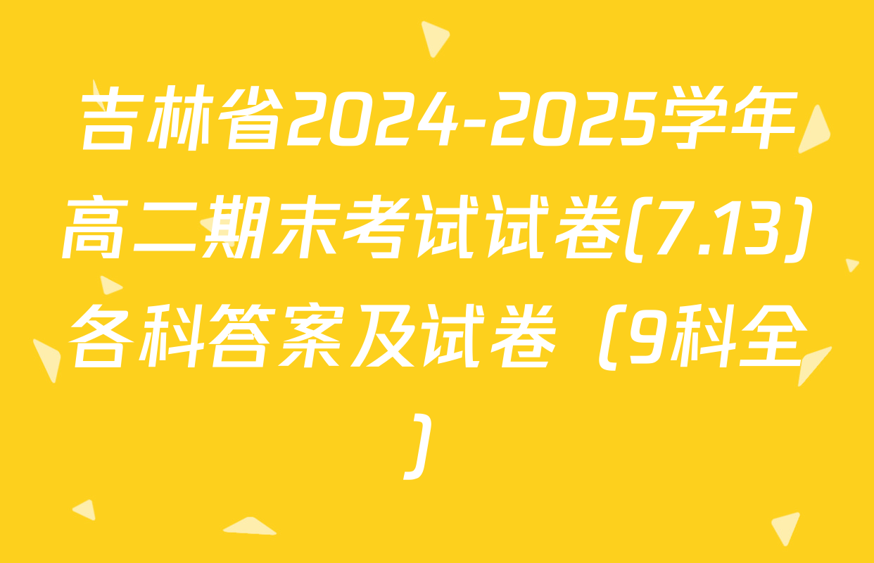 吉林省2024-2025学年高二期末考试试卷(7.13)各科答案及试卷（9科全）