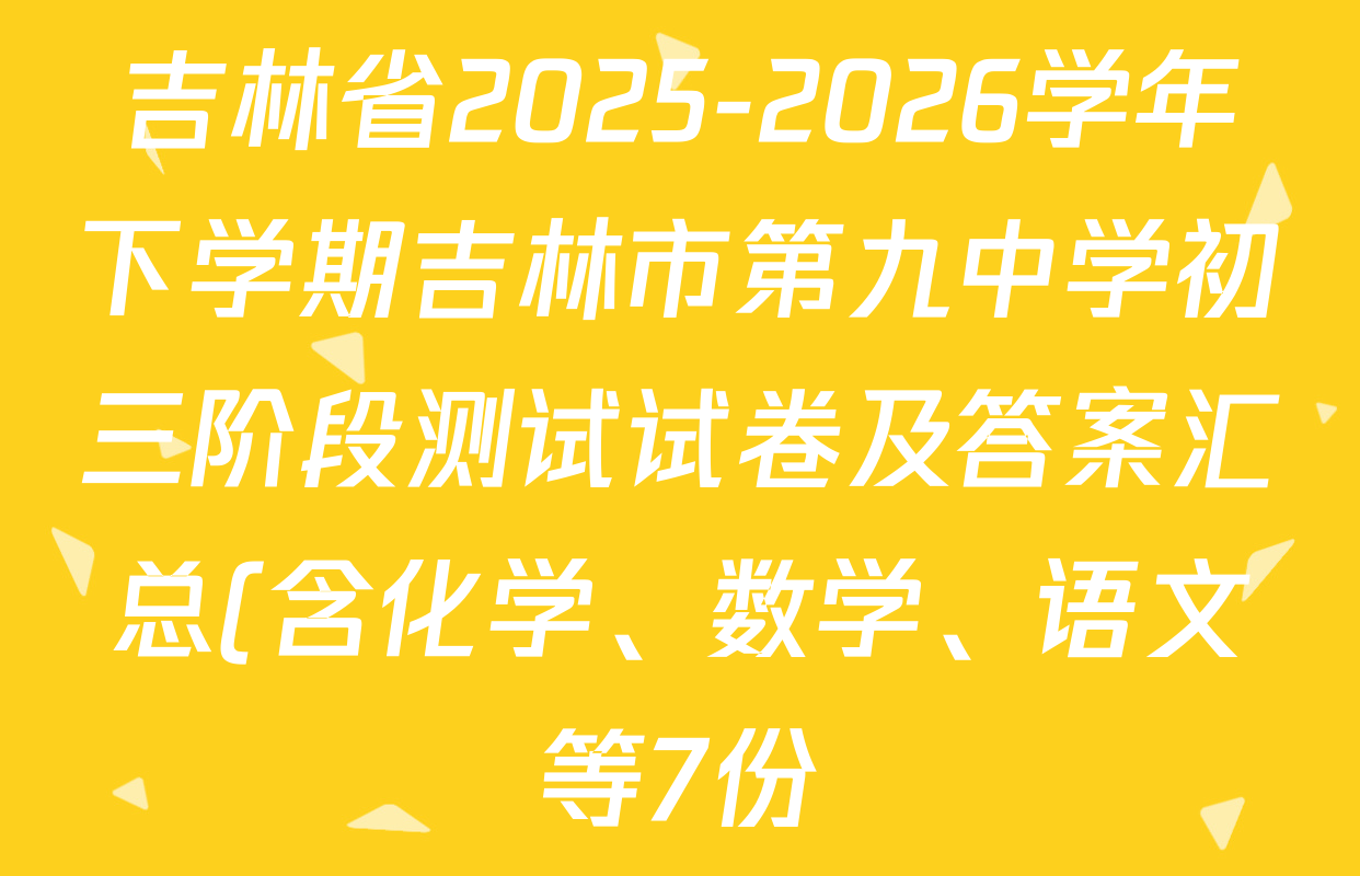 吉林省2025-2026学年下学期吉林市第九中学初三阶段测试试卷及答案汇总(含化学、数学、语文等7份) 吉林省2025-2026学年下学期吉林市第九中学初三阶段测试试卷及答案汇总(含化学、数学、语文等7份)
