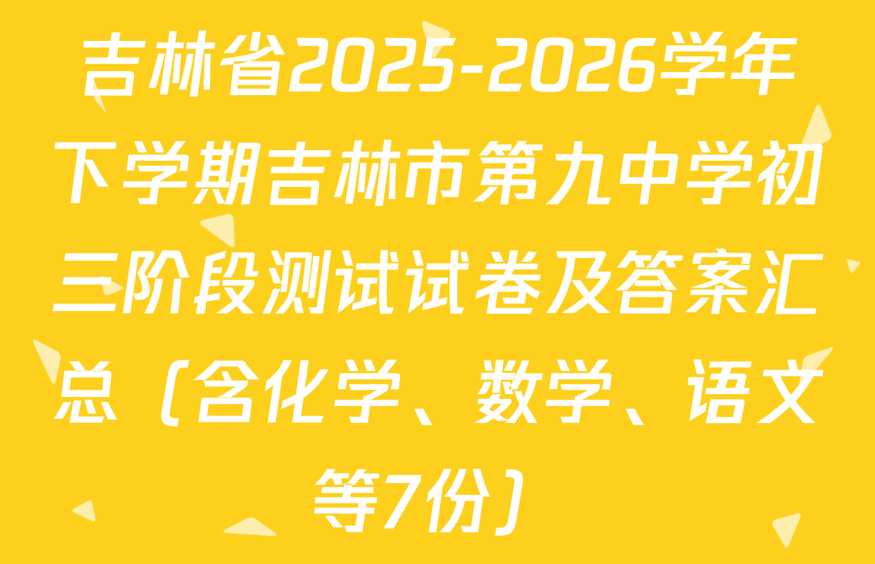 吉林省2025-2026学年下学期吉林市第九中学初三阶段测试试卷及答案汇总（含化学、数学、语文等7份）