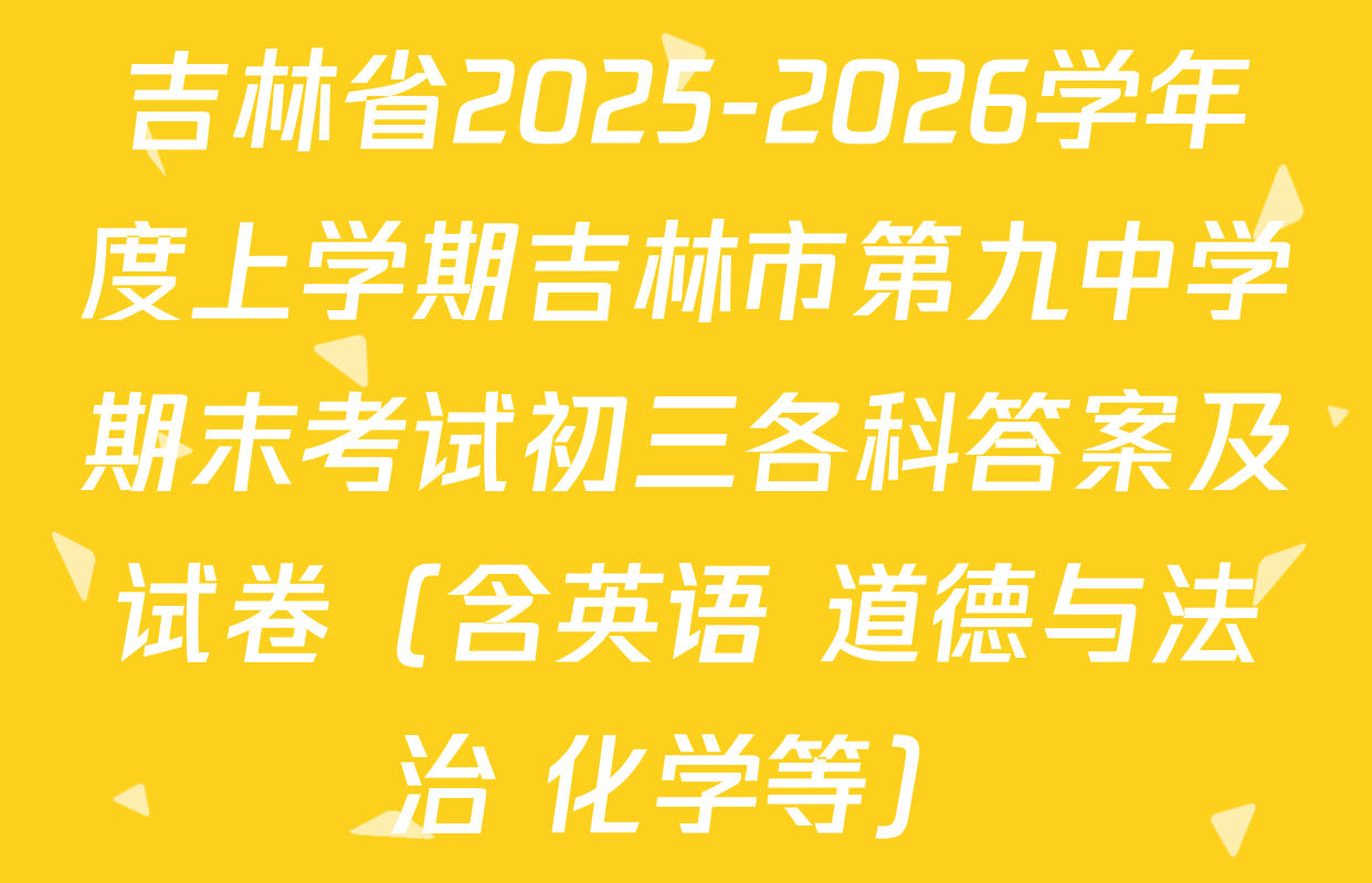 吉林省2025-2026学年度上学期吉林市第九中学期末考试初三各科答案及试卷（含英语 道德与法治 化学等）
