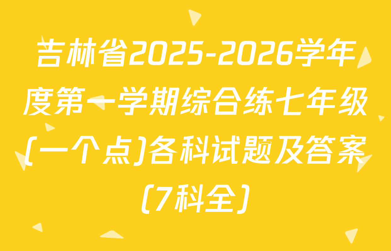 吉林省2025-2026学年度第一学期综合练七年级(一个点)各科试题及答案（7科全）