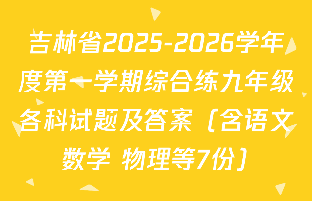 吉林省2025-2026学年度第一学期综合练九年级各科试题及答案（含语文 数学 物理等7份）