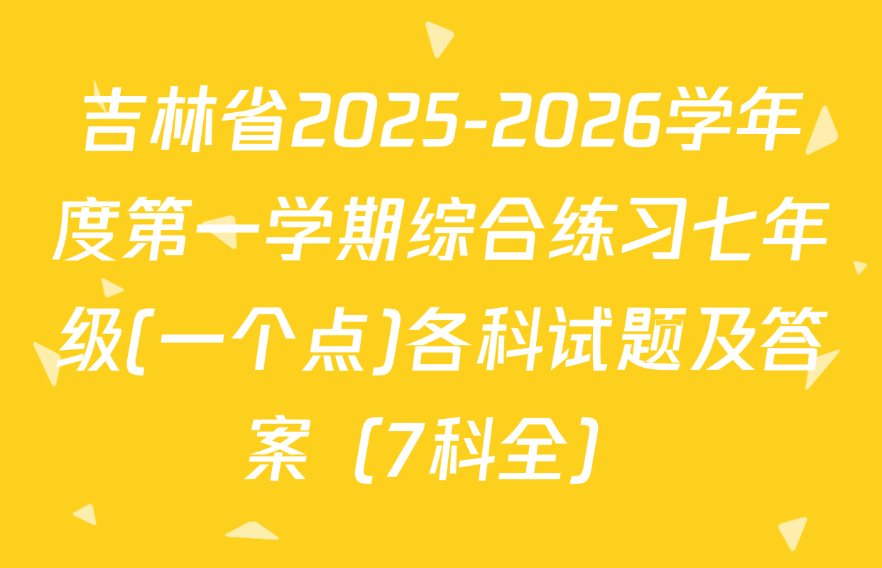 吉林省2025-2026学年度第一学期综合练习七年级(一个点)各科试题及答案（7科全）