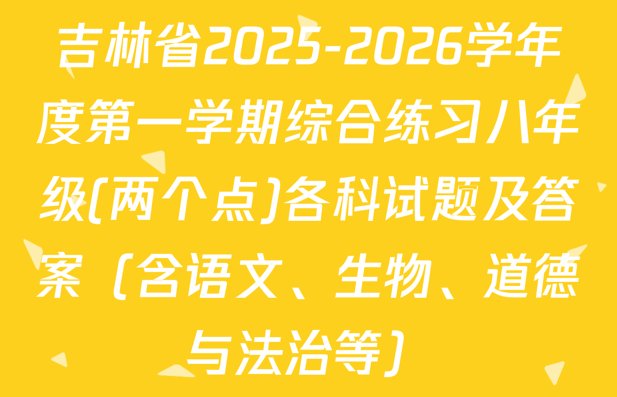 吉林省2025-2026学年度第一学期综合练习八年级(两个点)各科试题及答案（含语文、生物、道德与法治等）