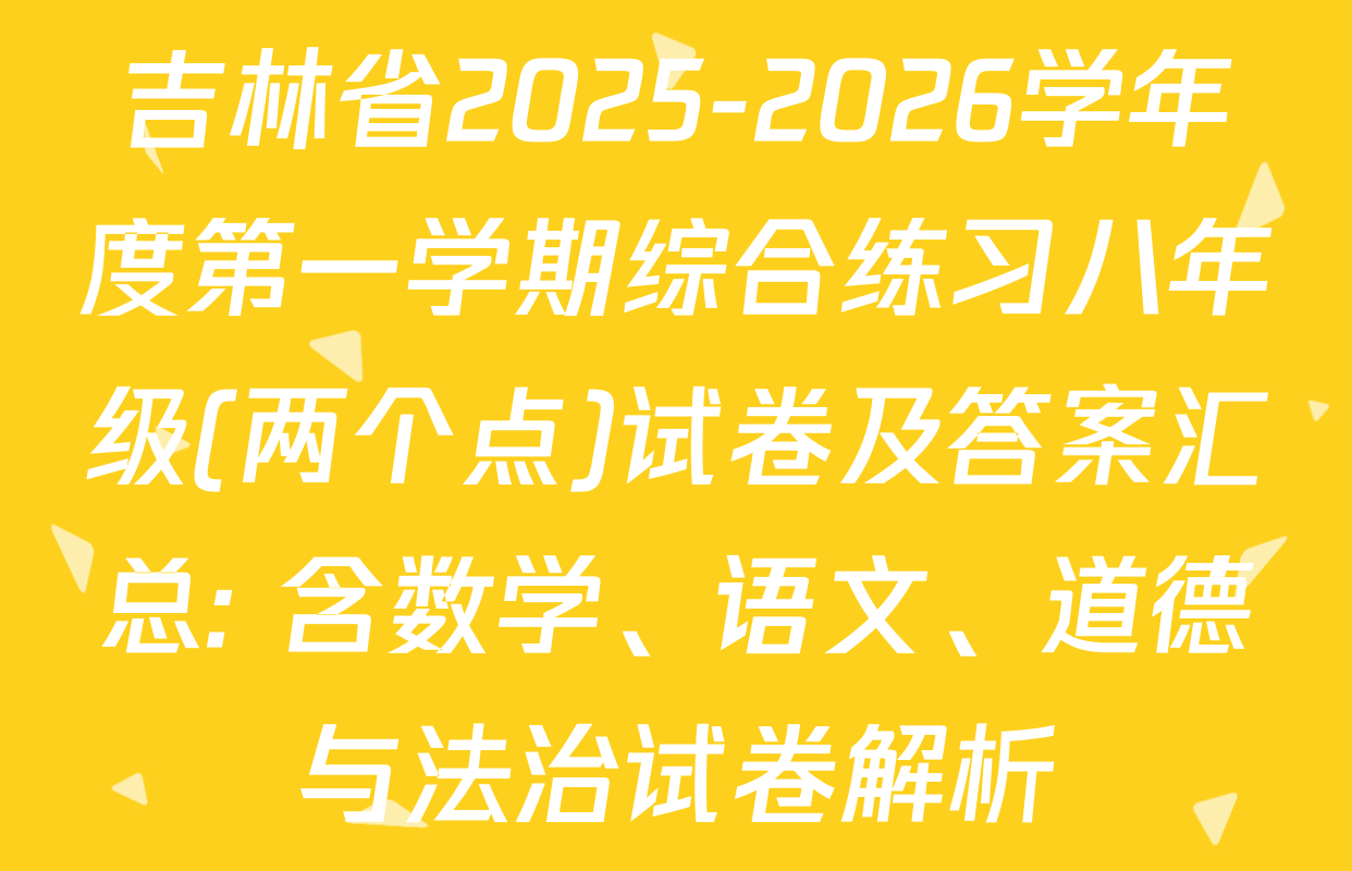 吉林省2025-2026学年度第一学期综合练习八年级(两个点)试卷及答案汇总: 含数学、语文、道德与法治试卷解析
