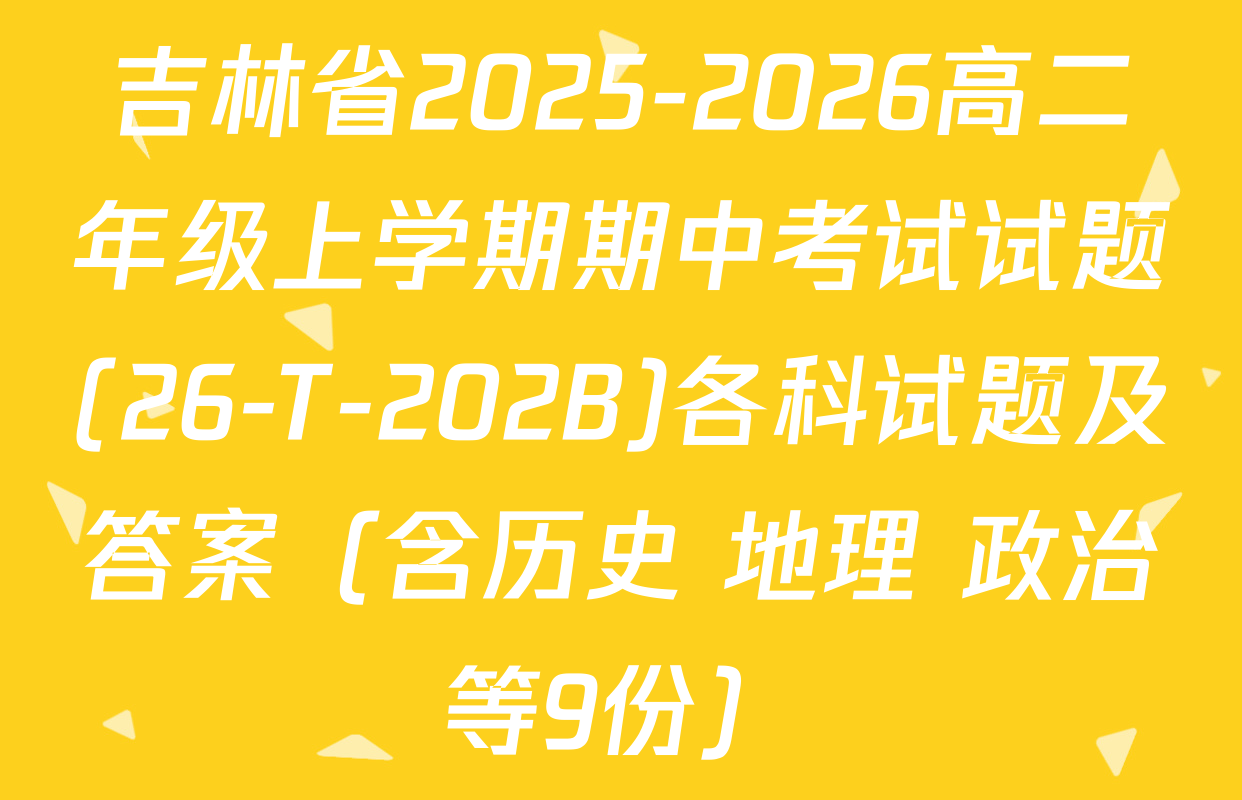 吉林省2025-2026高二年级上学期期中考试试题(26-T-202B)各科试题及答案（含历史 地理 政治等9份）