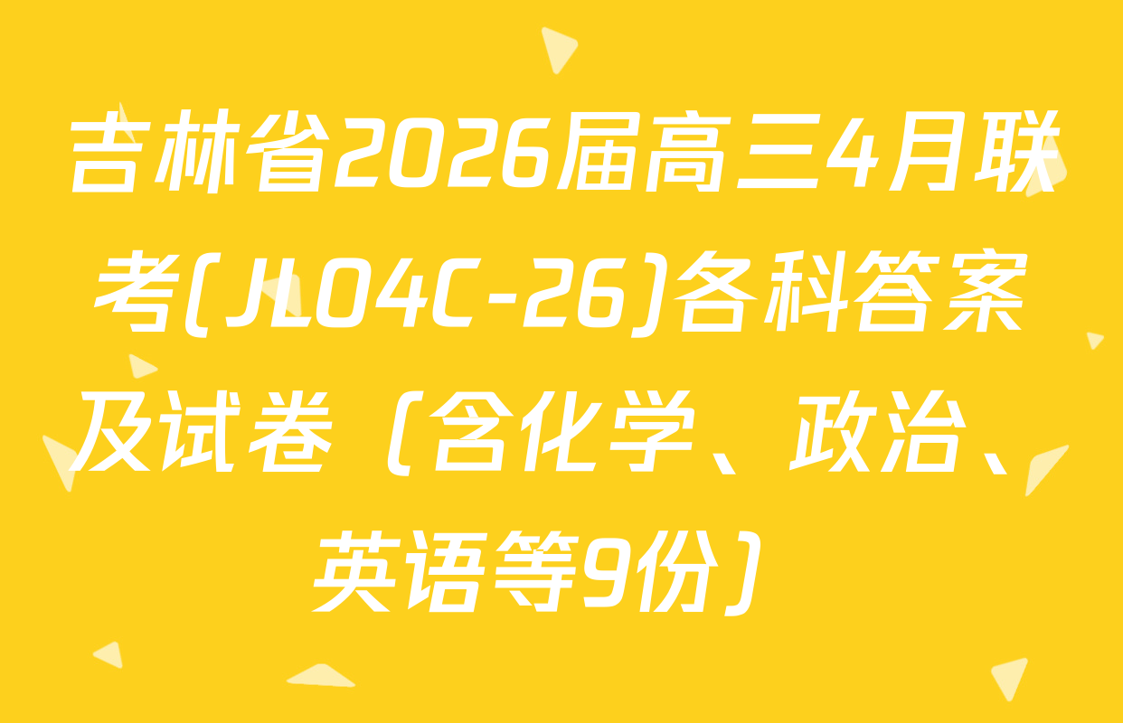 吉林省2026届高三4月联考(JL04C-26)各科答案及试卷（含化学、政治、英语等9份）