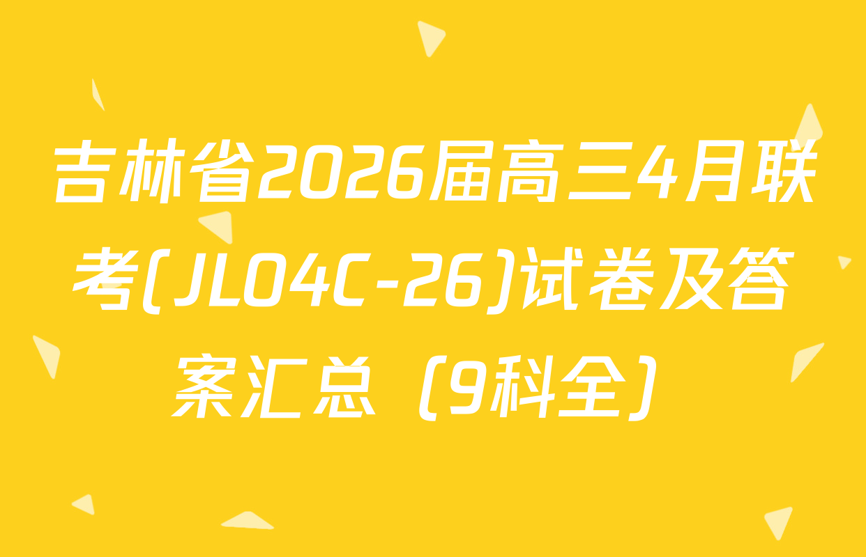 吉林省2026届高三4月联考(JL04C-26)试卷及答案汇总（9科全）
