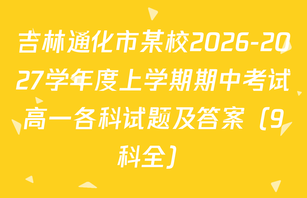 吉林通化市某校2026-2027学年度上学期期中考试高一各科试题及答案（9科全）