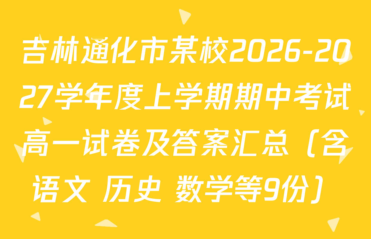 吉林通化市某校2026-2027学年度上学期期中考试高一试卷及答案汇总（含语文 历史 数学等9份）