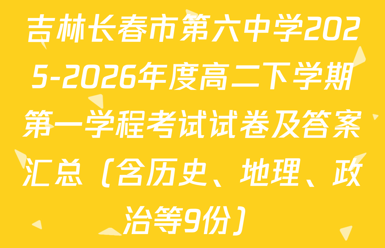 吉林长春市第六中学2025-2026年度高二下学期第一学程考试试卷及答案汇总（含历史、地理、政治等9份）