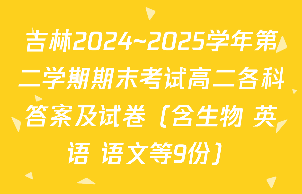 吉林2024~2025学年第二学期期末考试高二各科答案及试卷（含生物 英语 语文等9份）