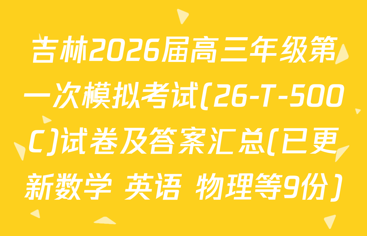 吉林2026届高三年级第一次模拟考试(26-T-500C)试卷及答案汇总(已更新数学 英语 物理等9份)