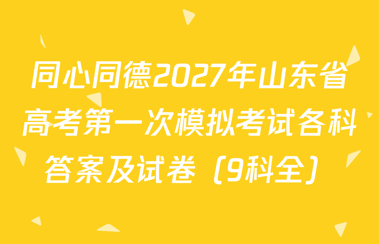 同心同德2027年山东省高考第一次模拟考试各科答案及试卷（9科全）