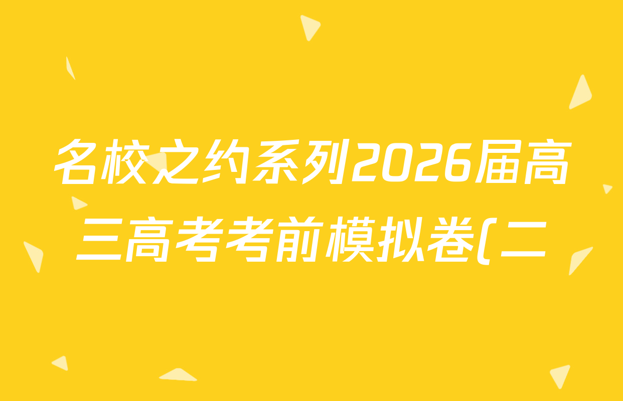 名校之约系列2026届高三高考考前模拟卷(二)2各科试题及答案(16科全) 名校之约系列2026届高三高考考前模拟卷(二)2各科试题及答案(16科全)